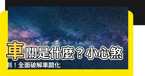 車關是什麼意思|【車關意思】車關意思是什麼？避免車關的方法解析！